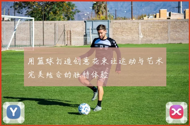 用篮球打造创意花束让运动与艺术完美结合的独特体验