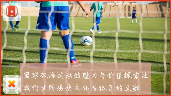 篮球双语运动的魅力与价值探索让我们共同感受文化与体育的交融